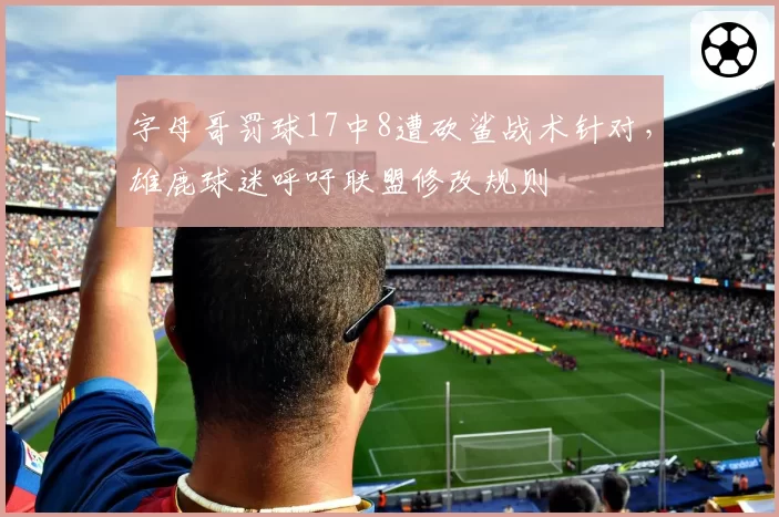 字母哥罚球17中8遭砍鲨战术针对，雄鹿球迷呼吁联盟修改规则