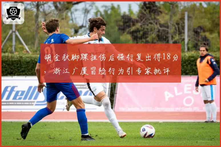 胡金秋脚踝扭伤后强行复出得18分，浙江广厦冒险行为引专家批评
