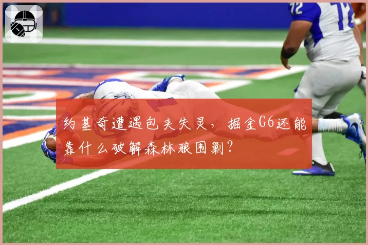 约基奇遭遇包夹失灵,掘金G6还能靠什么破解森林狼围剿?
