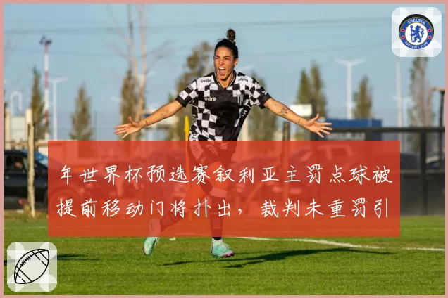 年世界杯预选赛叙利亚主罚点球被提前移动门将扑出，裁判未重罚引争议