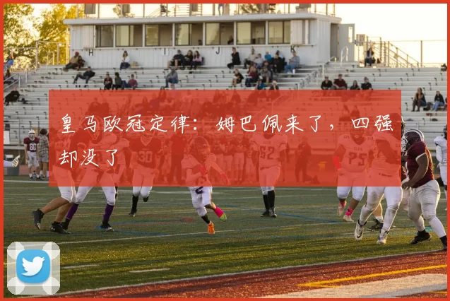 皇马欧冠定律：姆巴佩来了，四强却没了