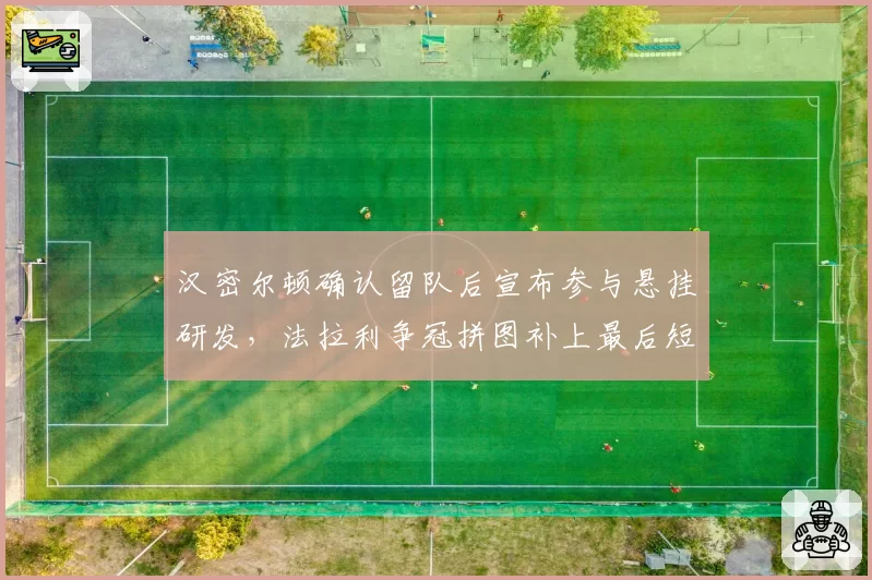 汉密尔顿确认留队后宣布参与悬挂研发，法拉利争冠拼图补上最后短板？