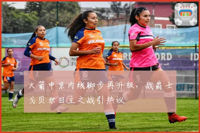 火箭申京内线脚步再升级，战爵士戈贝尔旧主之战引热议