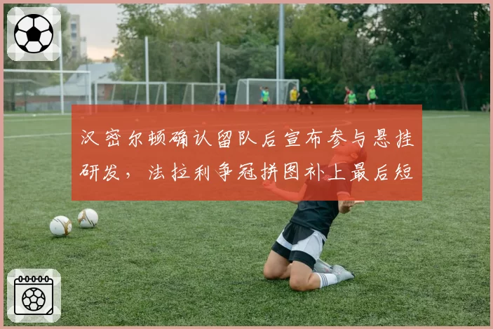 汉密尔顿确认留队后宣布参与悬挂研发，法拉利争冠拼图补上最后短板？