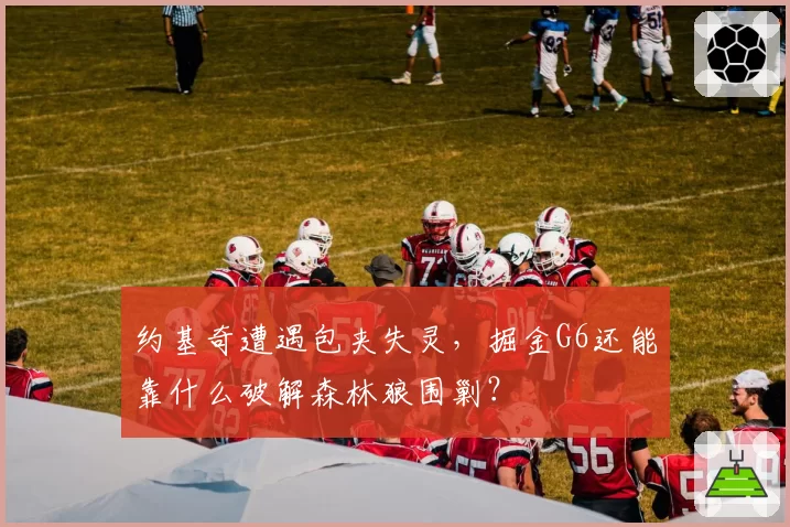 约基奇遭遇包夹失灵，掘金G6还能靠什么破解森林狼围剿？