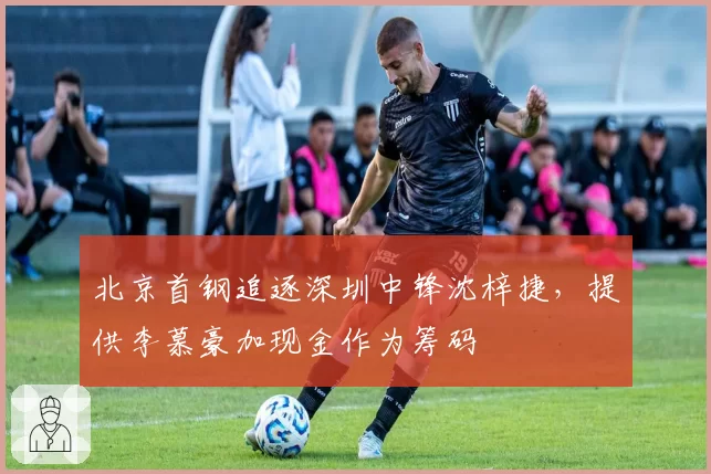 北京首钢追逐深圳中锋沈梓捷,提供李慕豪加现金作为筹码