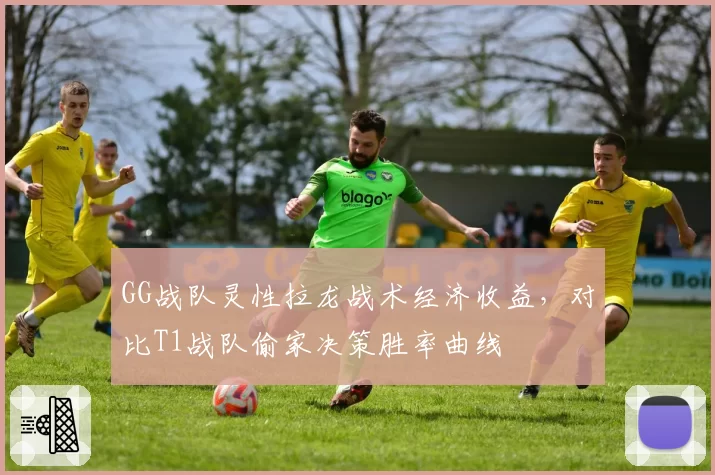 GG战队灵性拉龙战术经济收益,对比T1战队偷家决策胜率曲线