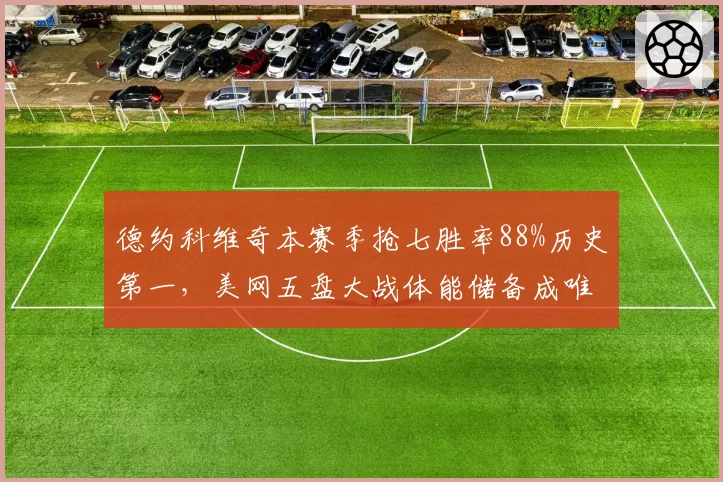 德约科维奇本赛季抢七胜率88%历史第一，美网五盘大战体能储备成唯一变量