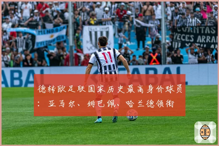 德转欧足联国家历史最高身价球员：亚马尔、姆巴佩、哈兰德领衔