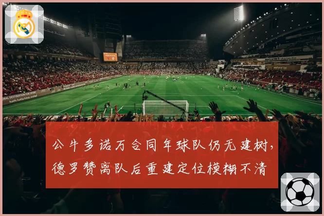公牛多诺万合同年球队仍无建树,德罗赞离队后重建定位模糊不清