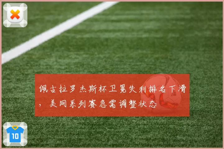 佩古拉罗杰斯杯卫冕失利排名下滑，美网系列赛急需调整状态