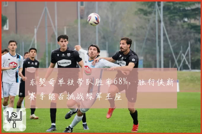东契奇单核带队胜率68%,独行侠新赛季能否挑战绿军王座