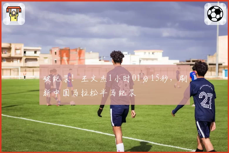 破纪录！王文杰1小时01分15秒，刷新中国马拉松半马纪录