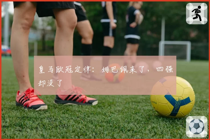 皇马欧冠定律：姆巴佩来了，四强却没了