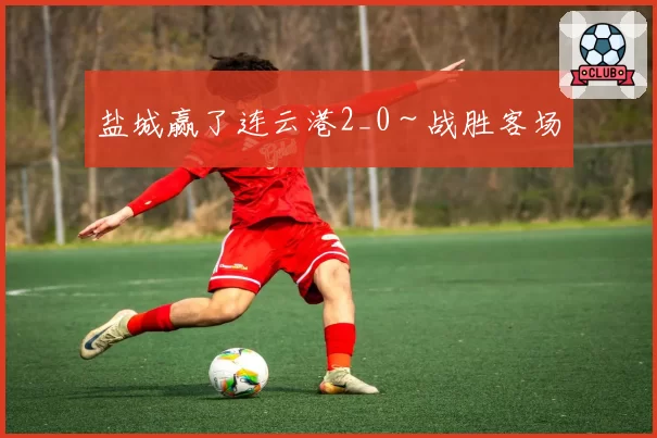 盐城赢了连云港2_0～战胜客场