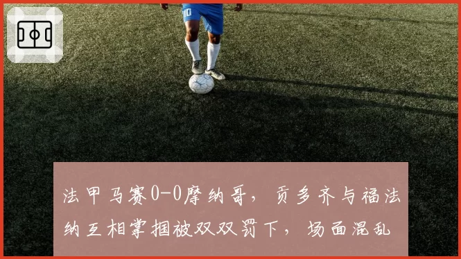 法甲马赛0-0摩纳哥，贡多齐与福法纳互相掌掴被双双罚下，场面混乱