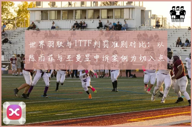 世界羽联与ITTF判罚准则对比：以陈雨菲与王曼昱申诉案例为切入点