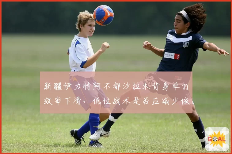 新疆伊力特阿不都沙拉木背身单打效率下滑，低位战术是否应减少依赖？