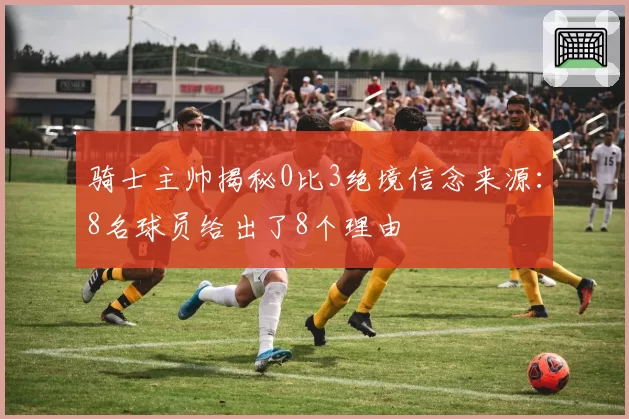 骑士主帅揭秘0比3绝境信念来源:8名球员给出了8个理由